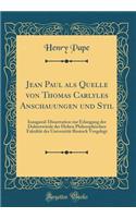 Jean Paul ALS Quelle Von Thomas Carlyles Anschauungen Und Stil: Inaugural-Dissertation Zur Erlangung Der Doktorwï¿½rde Der Hohen Philosophischen Fakultï¿½t Der Universitï¿½t Rostock Vorgelegt (Classic Reprint): Inaugural-Dissertation Zur Erlangung Der Doktorwï¿½rde Der Hohen Philosophischen Fakultï¿½t Der Universitï¿½t Rostock Vorgelegt (Classic Reprint)