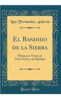El Bandido de la Sierra: Drama En Verso En Tres Actos Y Un EpÃ­logo (Classic Reprint)