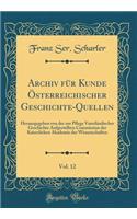 Archiv für Kunde Österreichischer Geschichte-Quellen, Vol. 12: Herausgegeben von der zur Pflege Vaterländischer Geschichte Aufgestellten Commission der Kaiserlichen Akademie der Wissenschaften (Classic Reprint)