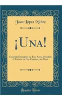 ¡Una!: Comedia Dramática en Tres Actos, Dividido el Tercero en Dos Cuadros y en Prosa (Classic Reprint)