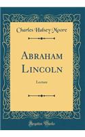 Abraham Lincoln: Lecture (Classic Reprint): Lecture (Classic Reprint)