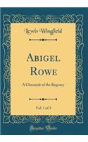 Abigel Rowe, Vol. 1 of 3: A Chronicle of the Regency (Classic Reprint)