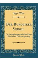 Der Bukoliker Vergil: Die Entstehungsgeschichte Einer Römischen Literaturgattung (Classic Reprint)