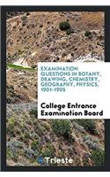 Examination Questions in Botany, Drawing, Chemistry, Geography, Physics, 1901-1905
