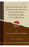 Histoire Critique Des Opinions Des Anciens, Et Des SystÃ¨mes Des Philosophes, Sur Le Bonheur (Classic Reprint)