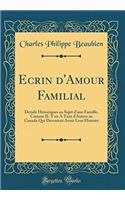 Ecrin d'Amour Familial: Details Historiques au Sujet d'une Famille, Comme IL Y en A Tant d'Autres au Canada Qui Devraient Avoir Leur Histoire (Classic Reprint)