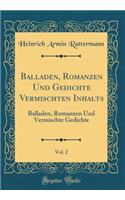 Balladen, Romanzen Und Gedichte Vermischten Inhalts, Vol. 2: Balladen, Romanzen Und Vermischte Gedichte (Classic Reprint): Balladen, Romanzen Und Vermischte Gedichte (Classic Reprint)