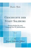 Geschichte Der Stadt Salzburg, Vol. 2: Zeitgeschichte Bis Zum Ausgange Des 18. Jahrhunderts (Classic Reprint)