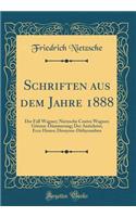 Schriften Aus Dem Jahre 1888: Der Fall Wagner; Nietzsche Contra Wagner; Götzen-Dämmerung; Der Antichrist; Ecce Homo; Dionysos-Dithyramben (Classic Reprint)