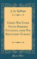 Gehen Wir Einer Neuen Barbarei Entgegen, Oder Was Restaurirt Europa? (Classic Reprint)