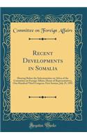Recent Developments in Somalia: Hearing Before the Subcommittee on Africa of the Committee on Foreign Affairs, House of Representatives, One Hundred Third Congress, First Session, July 29, 1993 (Classic Reprint)