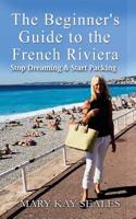 The Beginner's Guide to the French Riviera: Stop Dreaming & Start Packing