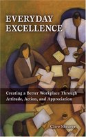 Everyday Excellence: Creating a Better Workplace Through Attitude, Action, And Appreciation