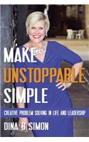 Make Unstoppable Simple: Creative Problem Solving in Life and Leadership