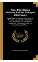Recueil D'épitaphes Sérieuses, Badines, Satiriques & Burlesques,: De La Plupart De Ceux Qui, Dans Tous Les Tems, Ont Acquis Quelque Célébrité Par Leurs Vertus, Ou Qui Se Sont Rendus Fameux Soit Par Leurs Vices, Soi