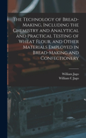 The Technology of Bread-making, Including the Chemistry and Analytical and Practical Testing of Wheat Flour, and Other Materials Employed in Bread-making and Confectionery