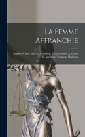La Femme Affranchie: Réponse À Mm. Michelet, Proudhon, É. De Girardin, A. Comte Et Aux Autres Novateurs Modernes