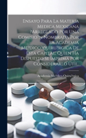 Ensayo Para La Materia Medica Mexicana ?arreglado Por Una Comisio?n Nombrada Por La Academia Me?dico?quiru?rgica De Esta Capital, Quien Ha Dispuesto Se Imprima Por Considerarlo Util.