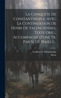 La Conquête De Constantinople, Avec La Continuation De Henri De Valenciennes. Texte Orig., Accompagné D'une Tr. Par N. De Wailly...