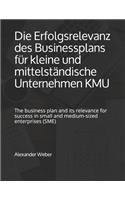 Die Erfolgsrelevanz des Businessplans für kleine und mittelständische Unternehmen KMU: The business plan and its relevance for success in small and medium-sized enterprises (SME)