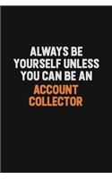 Always Be Yourself Unless You Can Be An Account Collector