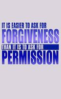 It Is Easier To Ask For Forgiveness Than It Is To Ask For Permission