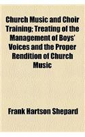 Church Music and Choir Training; Treating of the Management of Boys' Voices and the Proper Rendition of Church Music