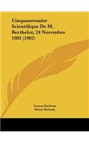 Cinquantenaire Scientifique de M. Berthelot, 24 Novembre 1901 (1902)