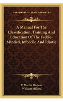 A Manual For The Classification, Training And Education Of The Feeble-Minded, Imbecile And Idiotic