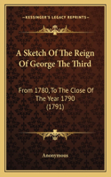 A Sketch Of The Reign Of George The Third: From 1780, To The Close Of The Year 1790 (1791)(English)