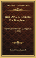 Trial Of C. B. Reynolds For Blasphemy: Defense By Robert G. Ingersoll (1888)