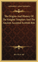 Origins And History Of The Knights Templars And The Ancient Accepted Scottish Rite