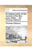 An elegiac poem, to the memory of the Rev. Isaac Watts, ... By Thomas Gibbons.