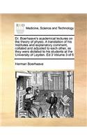 Dr. Boerhaave's academical lectures on the theory of physic. A translation of his Institutes and explanatory comment, collated and adjusted to each other, as they were dictated to his students at the University of Leyden. Ed 3 Volume 3 of 6