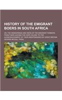 History of the Emigrant Boers in South Africa; Or, the Wanderings and Wars of the Emigrant Farmers from Their Leaving the Cape Colony to the Acknowled