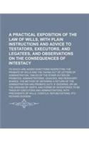 A Practical Exposition of the Law of Wills, with Plain Instructions and Advice to Testators, Executors, and Legatees, and Observations on the Conseq