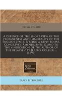 A Defence of the Short View of the Profaneness and Immorality of the English Stage, & Being a Reply to Mr. Congreve's Amendments, & and to the Vindication of the Author of the Relapse / By Jeremy Collier ... (1699)