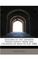 History of the London Water Supply, from the Creation of Man to A.D. 1884