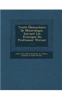 Traite Elementaire de Mineralogie, Suivant Les Principes Du Professeur Werner ......