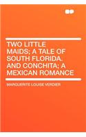 Two Little Maids; A Tale of South Florida. and Conchita; A Mexican Romance