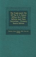 The Trade-Mark File of the U. S. Patent Office; Its 2 Vital Defects and Their Correction - Primary Source Edition