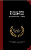 Lucretius on the Nature of Things: A Philosophical Poem, in Six Books