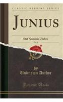 Junius, Vol. 1: Stat Nominis Umbra (Classic Reprint)