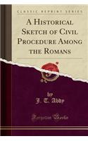 A Historical Sketch of Civil Procedure Among the Romans (Classic Reprint)