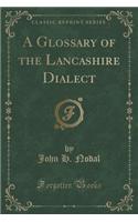 A Glossary of the Lancashire Dialect (Classic Reprint)