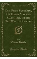 Our First Squeezin', or Harry May and Sally June, or the Old Way of Courtin' (Classic Reprint): (English)