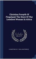 Christina Forsyth Of Fingoland; The Story Of The Loneliest Woman In Africa