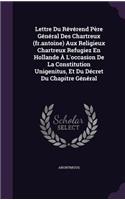 Lettre Du Reverend Pere General Des Chartreux (Fr.Antoine) Aux Religieux Chartreux Refugiez En Hollande A L'Occasion de La Constitution Unigenitus, Et Du Decret Du Chapitre General