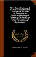 New Pocket Dictionary of the Portuguese and English Languages, in Two Parts, Viz. Portuguese and English, and English and Portuguese, Abridged From Vieyra's Dictionary, With Many Alterations and Improvements