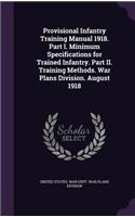 Provisional Infantry Training Manual 1918. Part I. Minimum Specifications for Trained Infantry. Part II. Training Methods. War Plans Division. August 1918